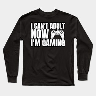 I Can’t Adult Now I’m Gaming Long Sleeve T-Shirt